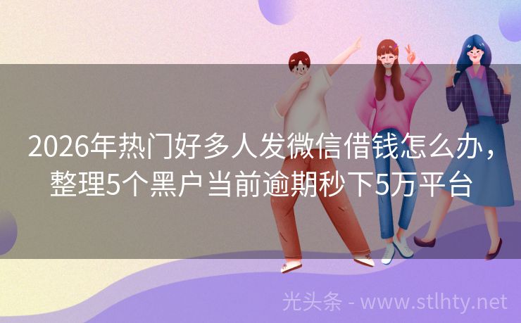 2026年热门好多人发微信借钱怎么办，整理5个黑户当前逾期秒下5万平台