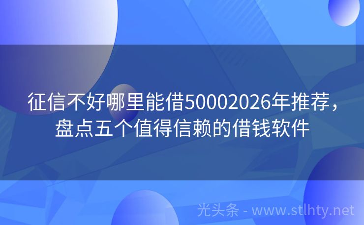 征信不好哪里能借50002026年推荐，盘点五个值得信赖的借钱软件