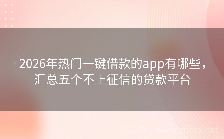 2026年热门一键借款的app有哪些，汇总五个不上征信的贷款平台