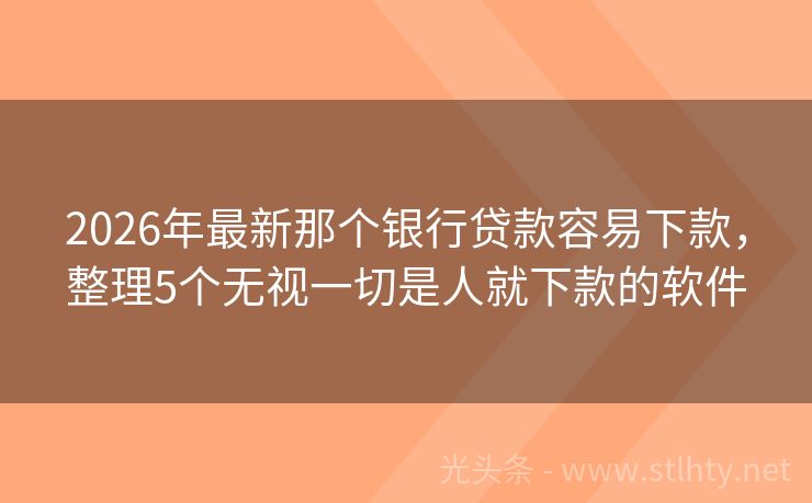 2026年最新那个银行贷款容易下款，整理5个无视一切是人就下款的软件