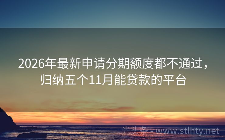 2026年最新申请分期额度都不通过，归纳五个11月能贷款的平台