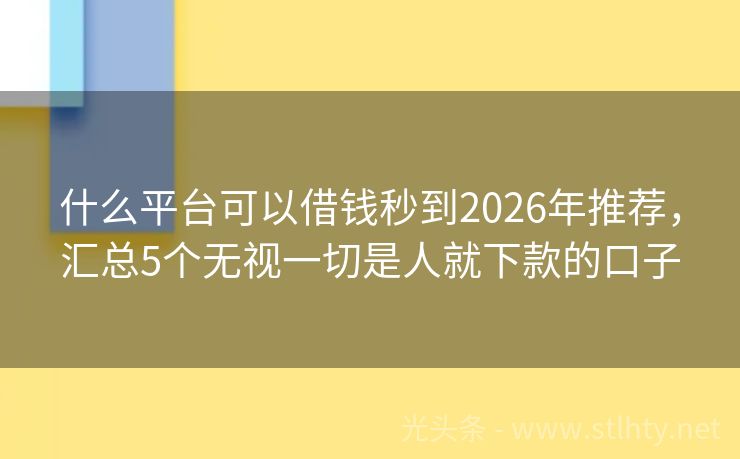什么平台可以借钱秒到2026年推荐，汇总5个无视一切是人就下款的口子