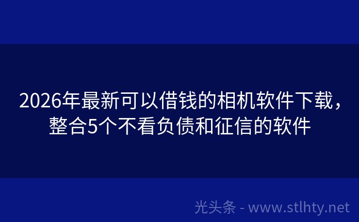 2026年最新可以借钱的相机软件下载，整合5个不看负债和征信的软件