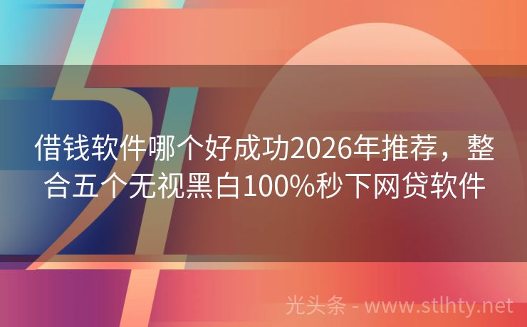 借钱软件哪个好成功2026年推荐，整合五个无视黑白100%秒下网贷软件