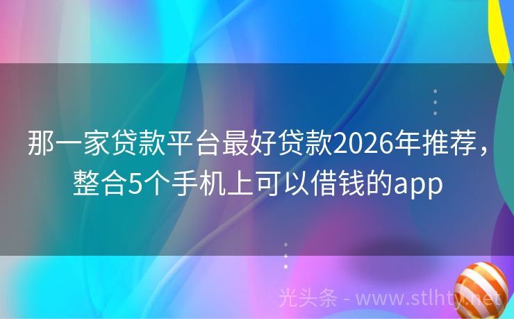 那一家贷款平台最好贷款2026年推荐，整合5个手机上可以借钱的app