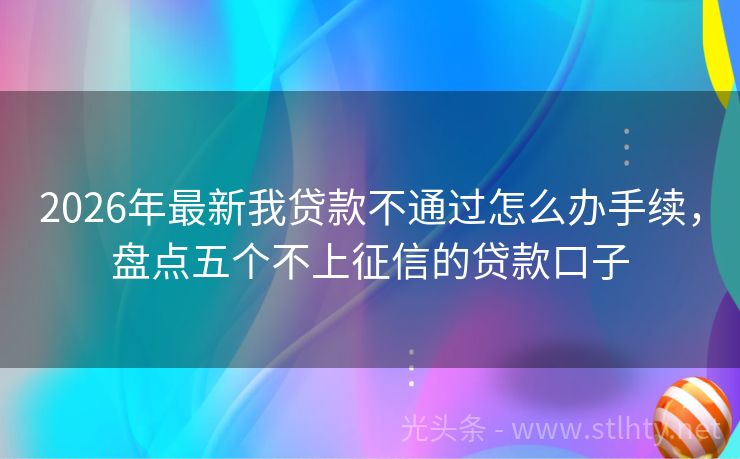 2026年最新我贷款不通过怎么办手续，盘点五个不上征信的贷款口子