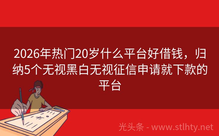 2026年热门20岁什么平台好借钱，归纳5个无视黑白无视征信申请就下款的平台