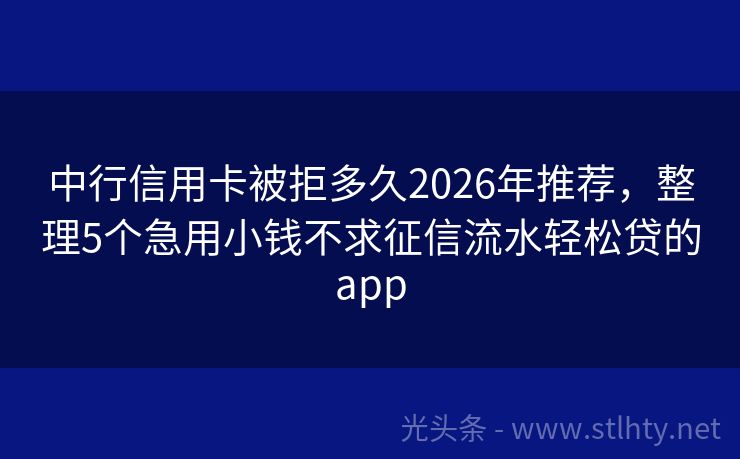 中行信用卡被拒多久2026年推荐，整理5个急用小钱不求征信流水轻松贷的app