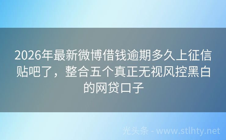 2026年最新微博借钱逾期多久上征信贴吧了，整合五个真正无视风控黑白的网贷口子
