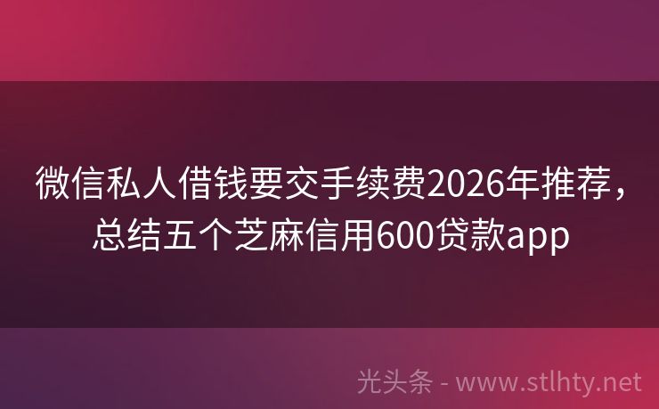 微信私人借钱要交手续费2026年推荐，总结五个芝麻信用600贷款app