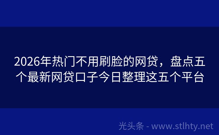 2026年热门不用刷脸的网贷，盘点五个最新网贷口子今日整理这五个平台