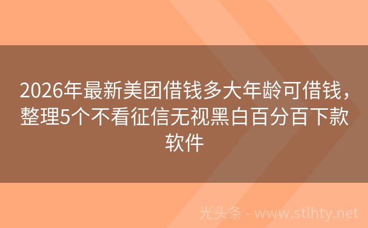 2026年最新美团借钱多大年龄可借钱,整理5个不看征信无视黑白百分百下款软件