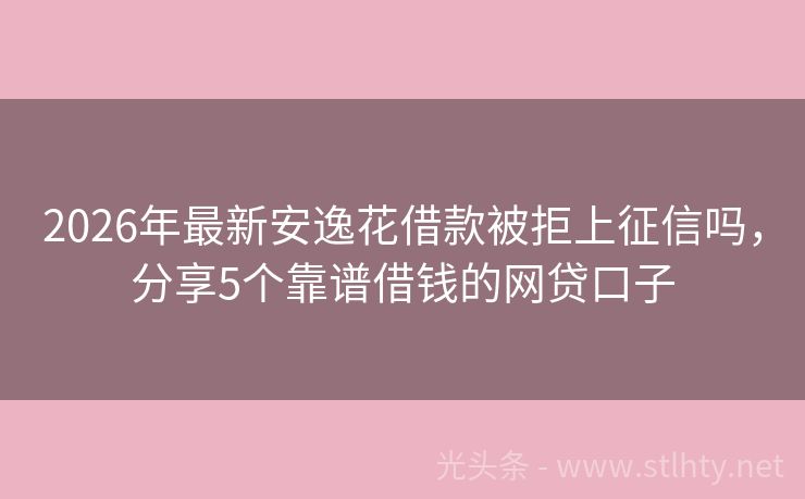 2026年最新安逸花借款被拒上征信吗，分享5个靠谱借钱的网贷口子