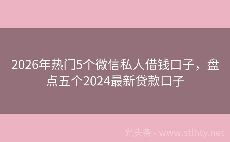 2026年热门5个微信私人借钱口子，盘点五个2024最新贷款口子