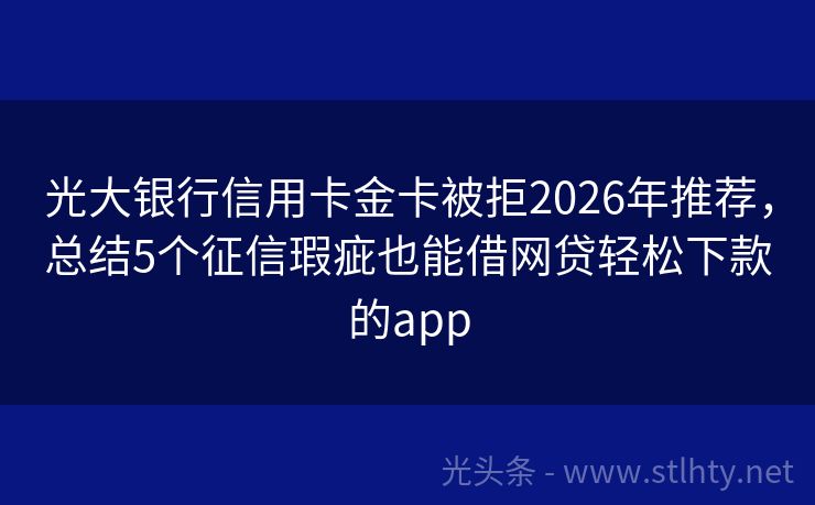 光大银行信用卡金卡被拒2026年推荐，总结5个征信瑕疵也能借网贷轻松下款的app