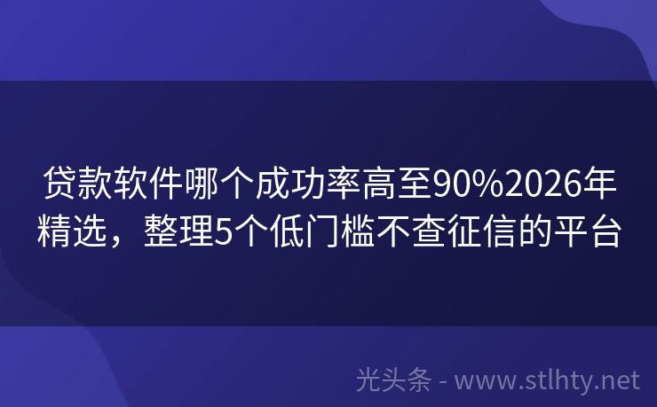 贷款软件哪个成功率高至90%2026年精选，整理5个低门槛不查征信的平台