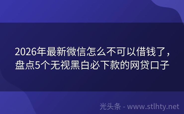 2026年最新微信怎么不可以借钱了，盘点5个无视黑白必下款的网贷口子