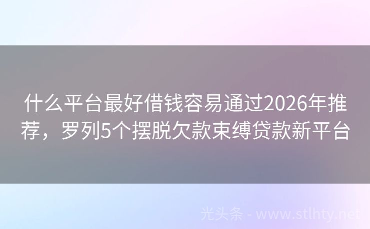 什么平台最好借钱容易通过2026年推荐，罗列5个摆脱欠款束缚贷款新平台