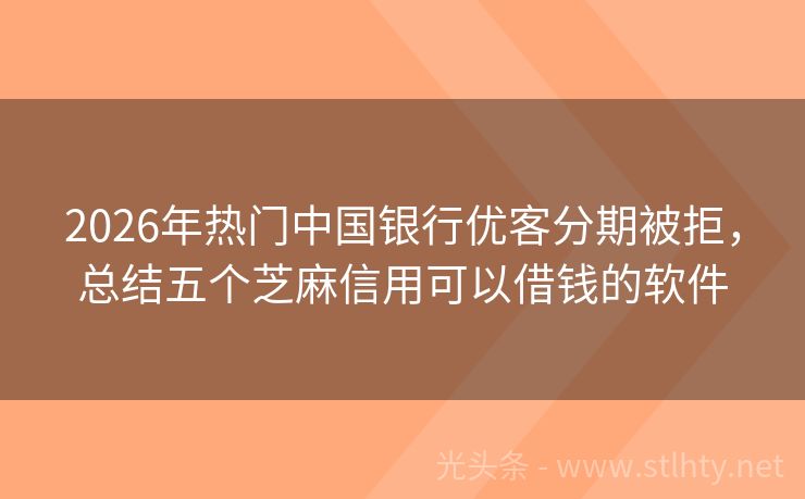 2026年热门中国银行优客分期被拒，总结五个芝麻信用可以借钱的软件