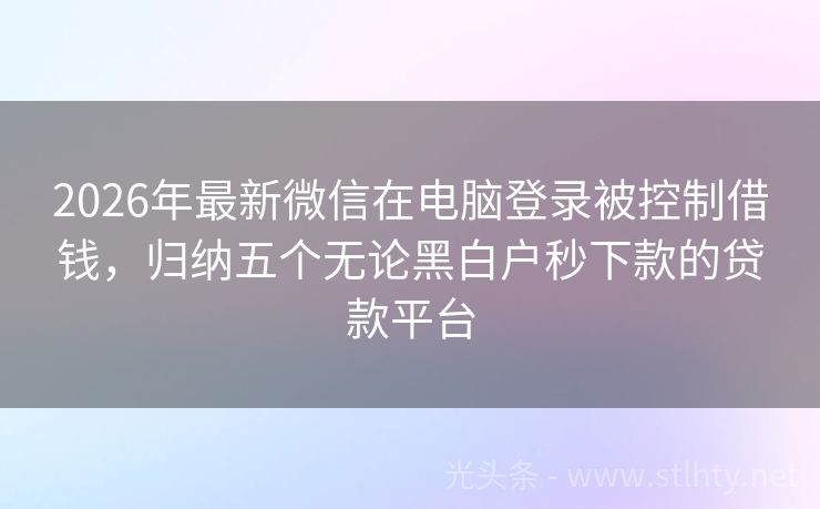 2026年最新微信在电脑登录被控制借钱，归纳五个无论黑白户秒下款的贷款平台