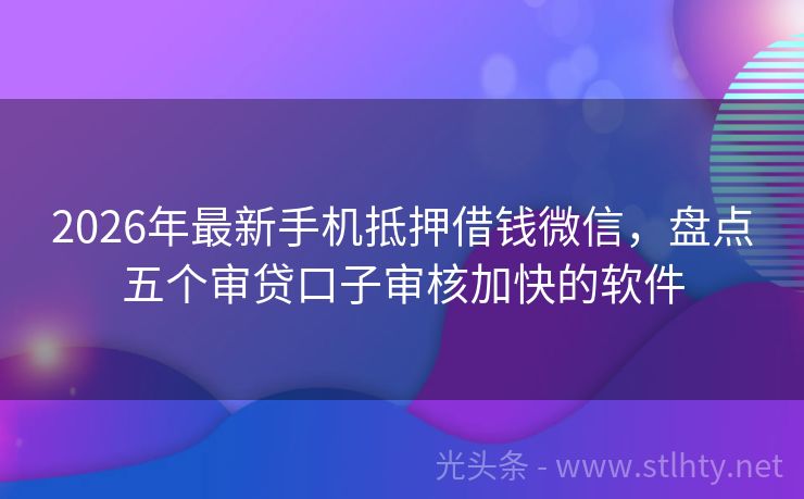 2026年最新手机抵押借钱微信，盘点五个审贷口子审核加快的软件