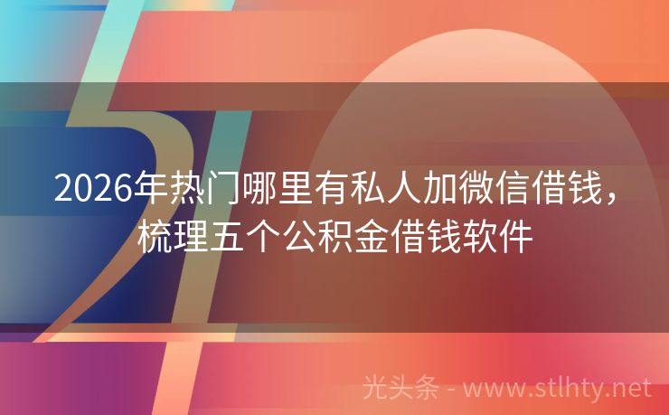 2026年热门哪里有私人加微信借钱，梳理五个公积金借钱软件