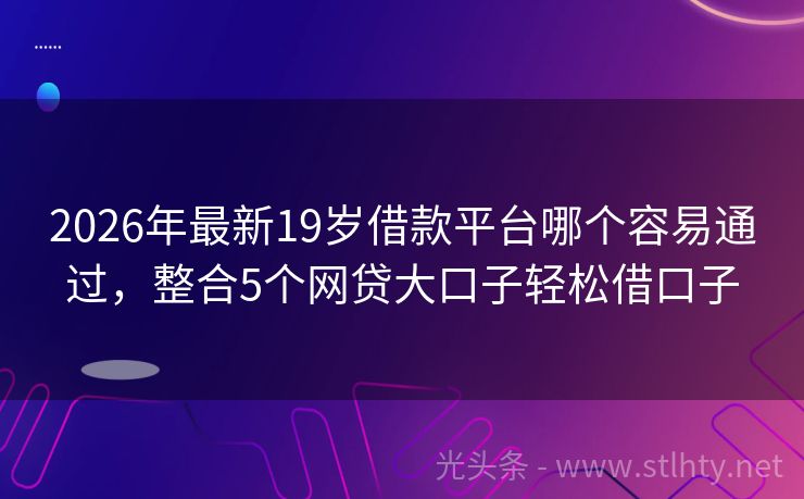2026年最新19岁借款平台哪个容易通过，整合5个网贷大口子轻松借口子