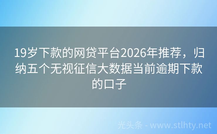 19岁下款的网贷平台2026年推荐，归纳五个无视征信大数据当前逾期下款的口子