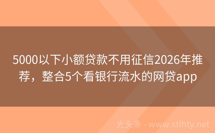 5000以下小额贷款不用征信2026年推荐，整合5个看银行流水的网贷app