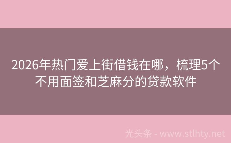 2026年热门爱上街借钱在哪，梳理5个不用面签和芝麻分的贷款软件