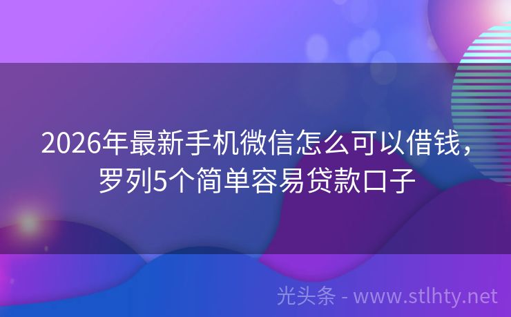 2026年最新手机微信怎么可以借钱，罗列5个简单容易贷款口子