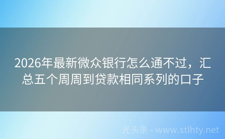 2026年最新微众银行怎么通不过，汇总五个周周到贷款相同系列的口子