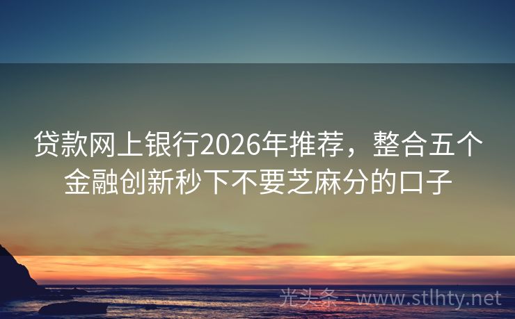 贷款网上银行2026年推荐，整合五个金融创新秒下不要芝麻分的口子
