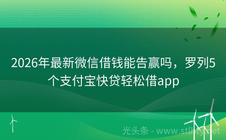 2026年最新微信借钱能告赢吗，罗列5个支付宝快贷轻松借app