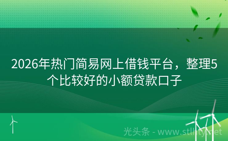 2026年热门简易网上借钱平台，整理5个比较好的小额贷款口子