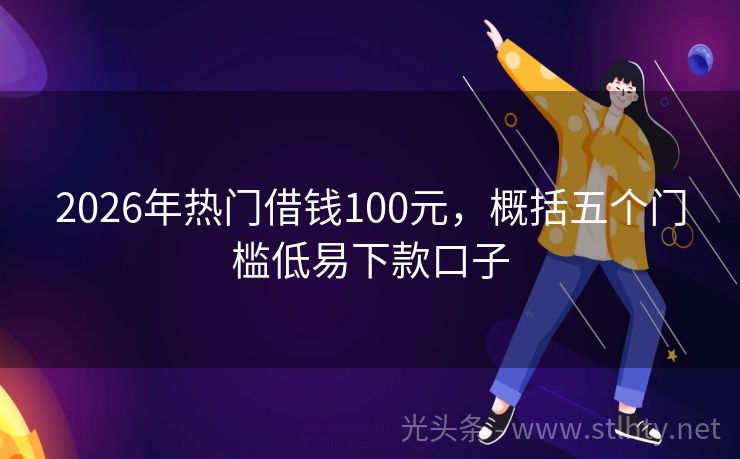 2026年热门借钱100元，概括五个门槛低易下款口子