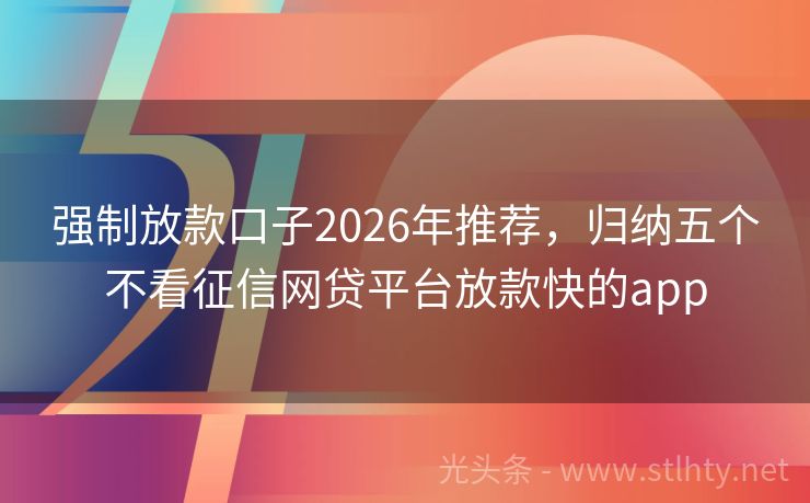 强制放款口子2026年推荐，归纳五个不看征信网贷平台放款快的app