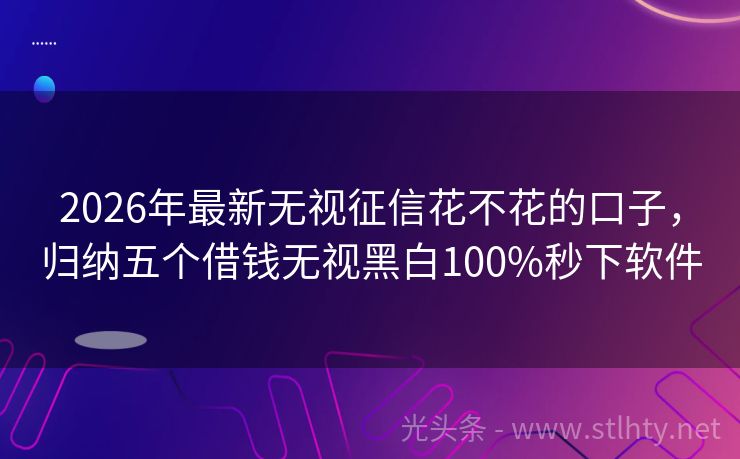 2026年最新无视征信花不花的口子，归纳五个借钱无视黑白100%秒下软件
