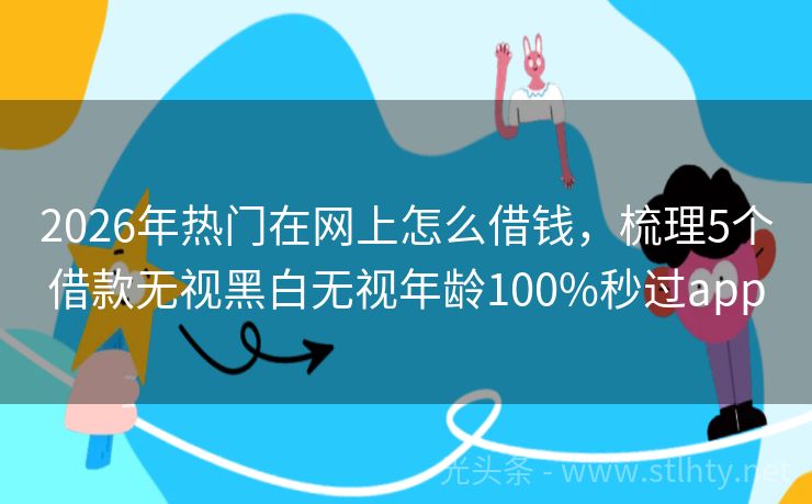 2026年热门在网上怎么借钱，梳理5个借款无视黑白无视年龄100%秒过app