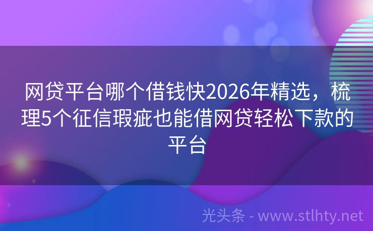 网贷平台哪个借钱快2026年精选，梳理5个征信瑕疵也能借网贷轻松下款的平台