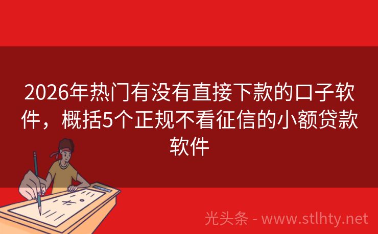2026年热门有没有直接下款的口子软件，概括5个正规不看征信的小额贷款软件