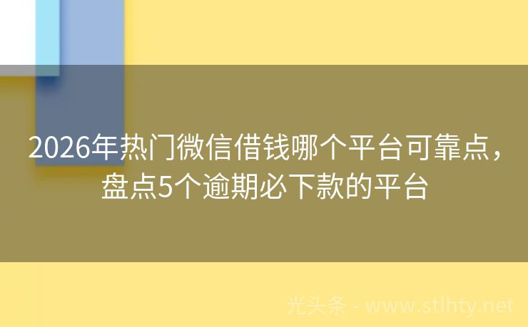 2026年热门微信借钱哪个平台可靠点，盘点5个逾期必下款的平台