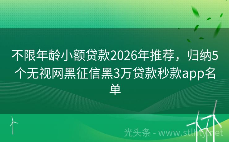 不限年龄小额贷款2026年推荐，归纳5个无视网黑征信黑3万贷款秒款app名单
