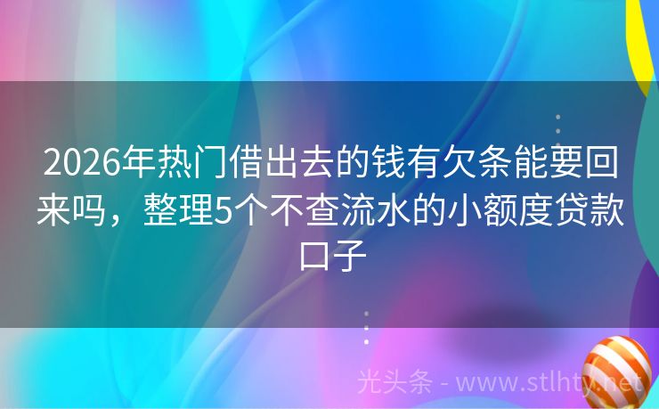 2026年热门借出去的钱有欠条能要回来吗，整理5个不查流水的小额度贷款口子
