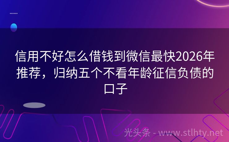 信用不好怎么借钱到微信最快2026年推荐，归纳五个不看年龄征信负债的口子