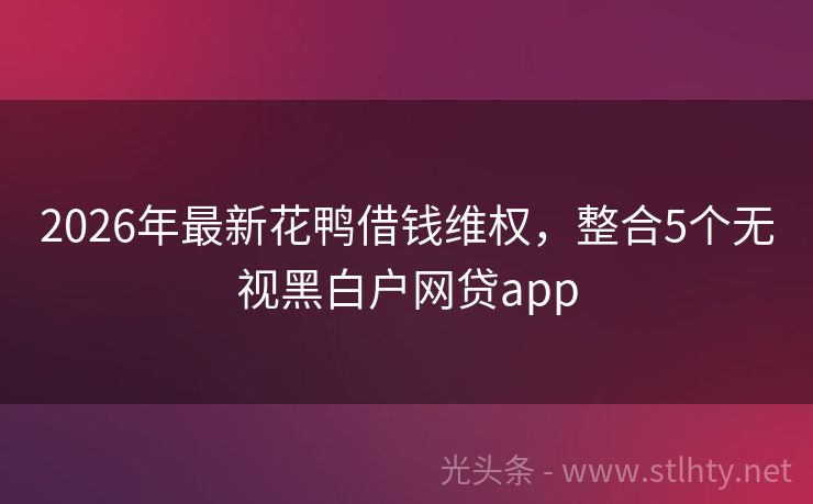 2026年最新花鸭借钱维权，整合5个无视黑白户网贷app