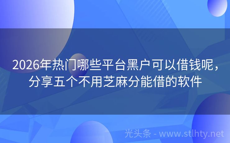 2026年热门哪些平台黑户可以借钱呢，分享五个不用芝麻分能借的软件
