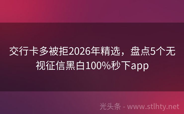 交行卡多被拒2026年精选，盘点5个无视征信黑白100%秒下app