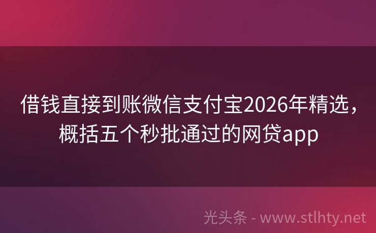 借钱直接到账微信支付宝2026年精选，概括五个秒批通过的网贷app