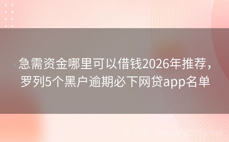 急需资金哪里可以借钱2026年推荐，罗列5个黑户逾期必下网贷app名单